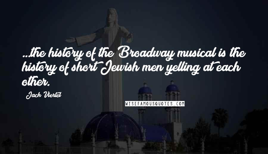 Jack Viertel Quotes: ...the history of the Broadway musical is the history of short Jewish men yelling at each other.