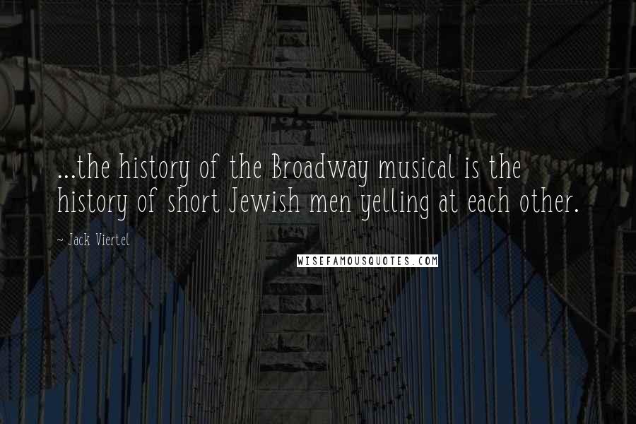 Jack Viertel Quotes: ...the history of the Broadway musical is the history of short Jewish men yelling at each other.