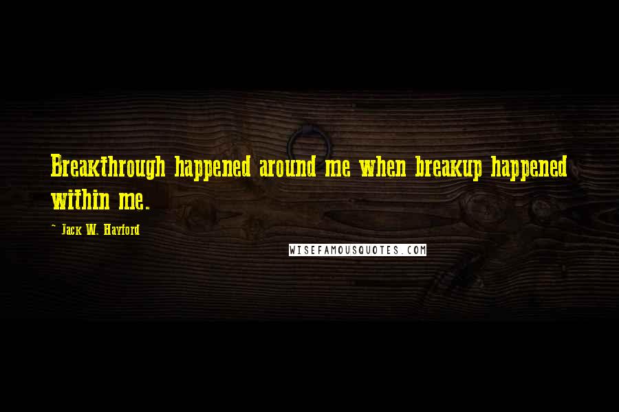 Jack W. Hayford Quotes: Breakthrough happened around me when breakup happened within me.