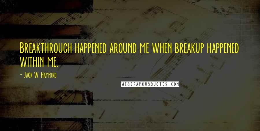 Jack W. Hayford Quotes: Breakthrough happened around me when breakup happened within me.