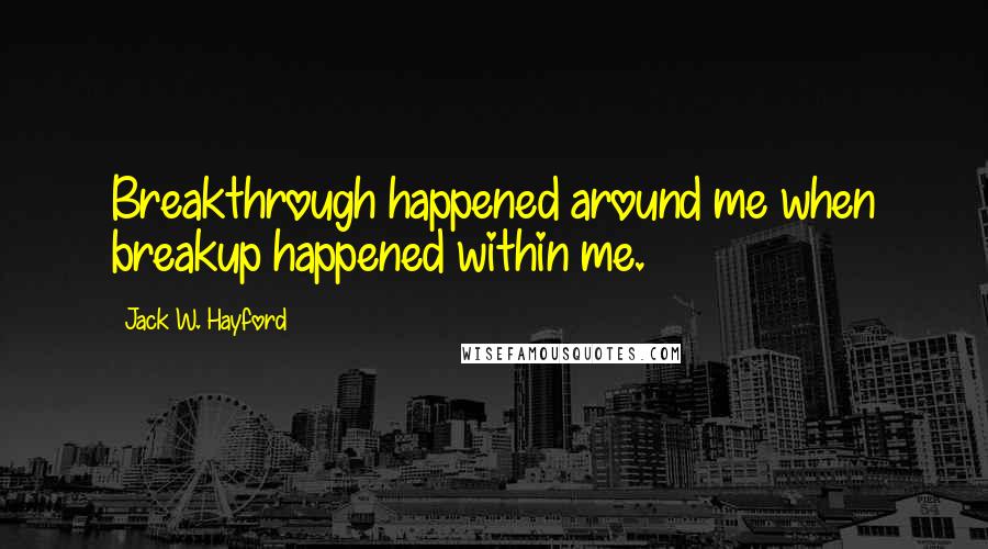 Jack W. Hayford Quotes: Breakthrough happened around me when breakup happened within me.