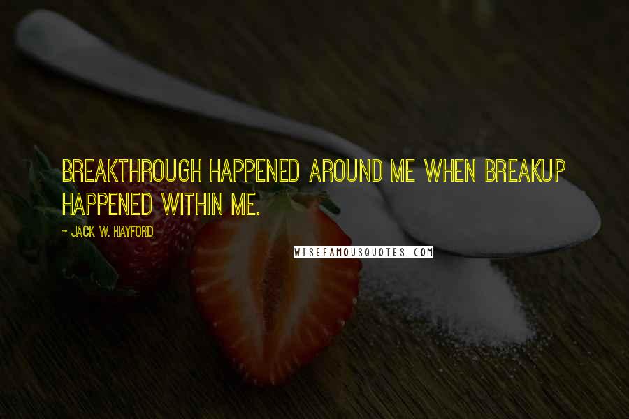 Jack W. Hayford Quotes: Breakthrough happened around me when breakup happened within me.