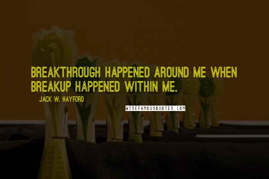 Jack W. Hayford Quotes: Breakthrough happened around me when breakup happened within me.