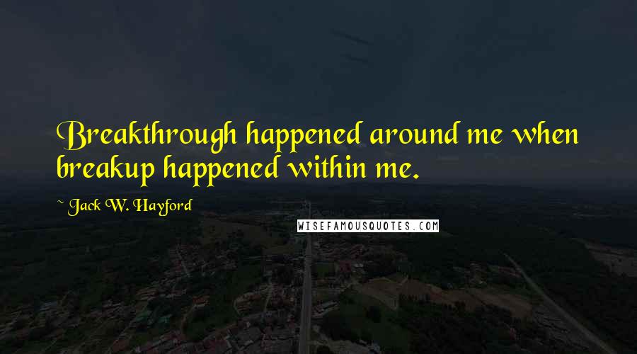 Jack W. Hayford Quotes: Breakthrough happened around me when breakup happened within me.