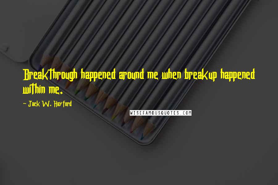 Jack W. Hayford Quotes: Breakthrough happened around me when breakup happened within me.