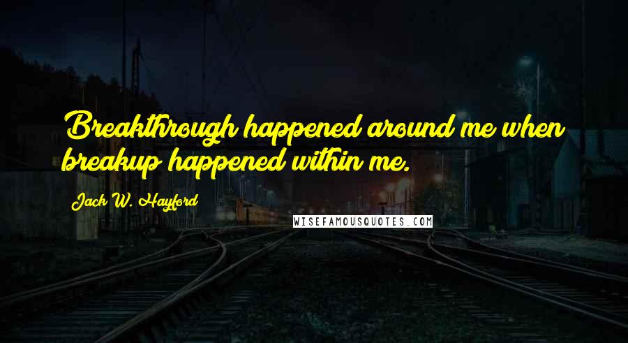 Jack W. Hayford Quotes: Breakthrough happened around me when breakup happened within me.