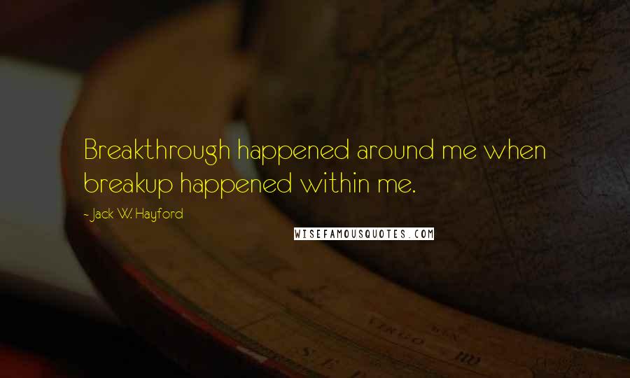 Jack W. Hayford Quotes: Breakthrough happened around me when breakup happened within me.