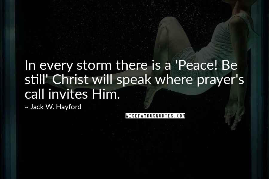 Jack W. Hayford Quotes: In every storm there is a 'Peace! Be still' Christ will speak where prayer's call invites Him.