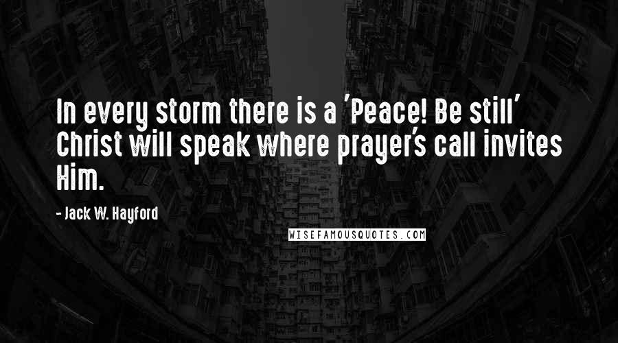 Jack W. Hayford Quotes: In every storm there is a 'Peace! Be still' Christ will speak where prayer's call invites Him.