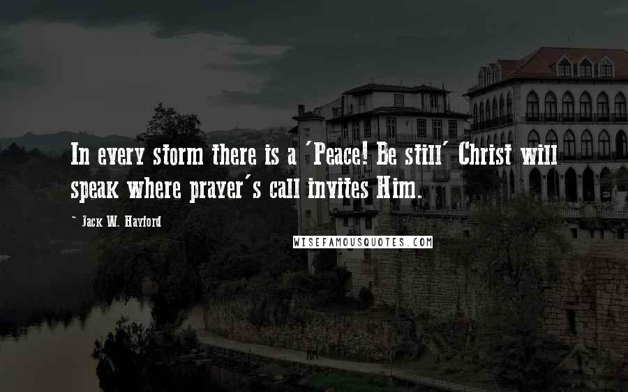 Jack W. Hayford Quotes: In every storm there is a 'Peace! Be still' Christ will speak where prayer's call invites Him.