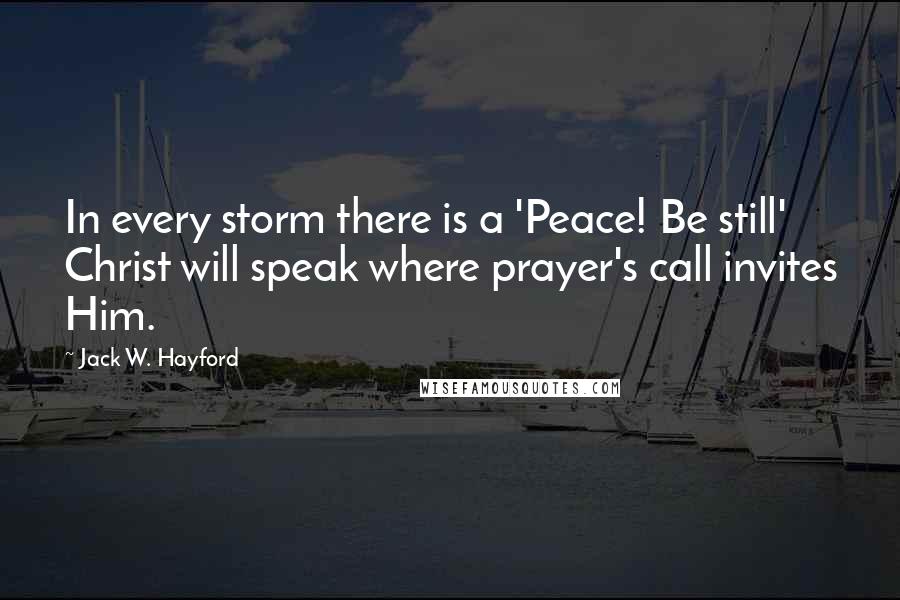 Jack W. Hayford Quotes: In every storm there is a 'Peace! Be still' Christ will speak where prayer's call invites Him.