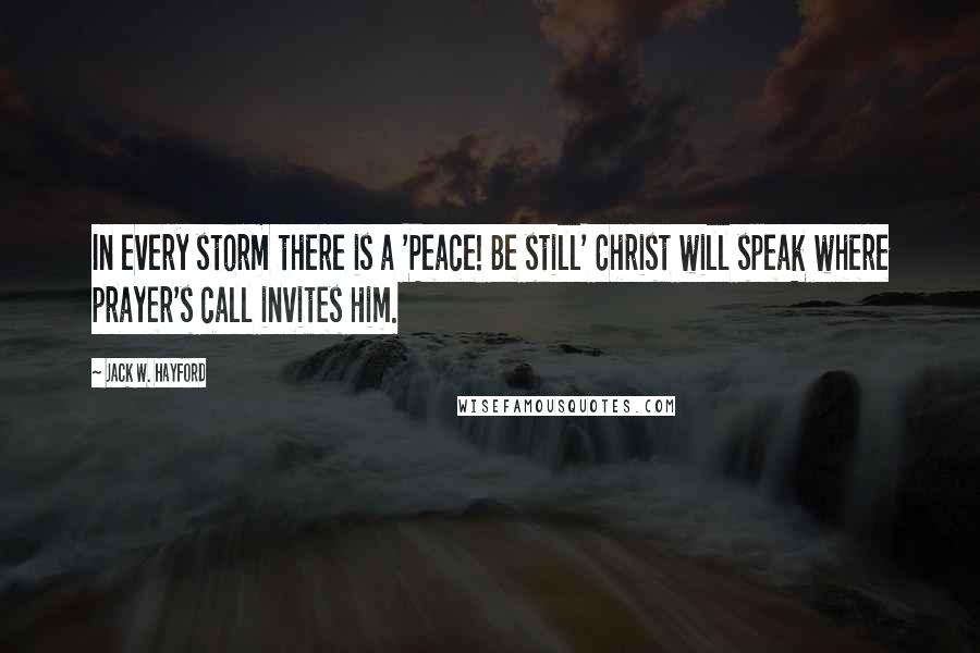 Jack W. Hayford Quotes: In every storm there is a 'Peace! Be still' Christ will speak where prayer's call invites Him.