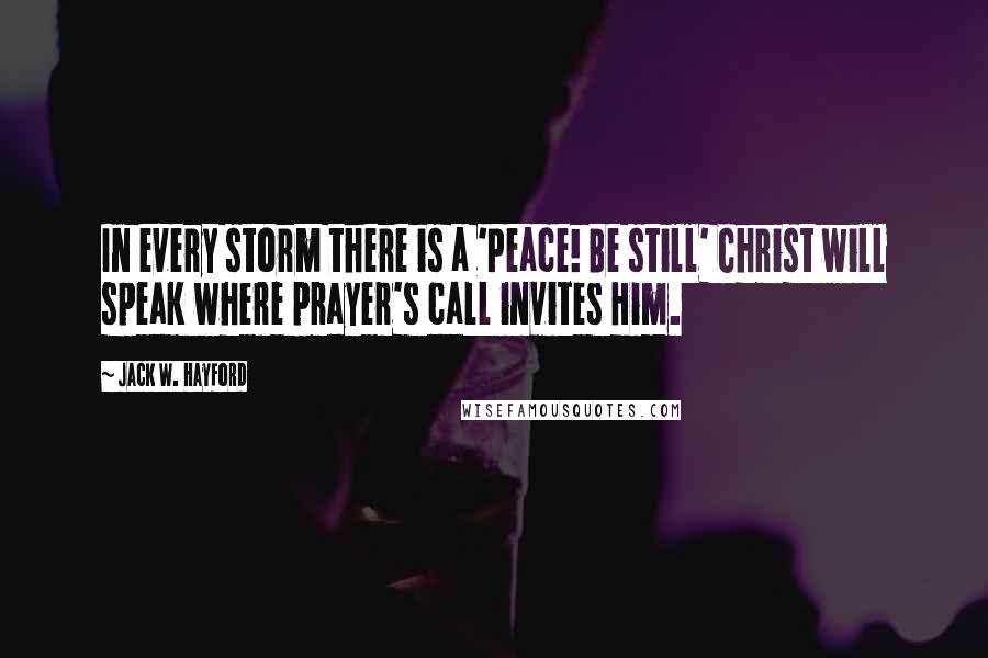 Jack W. Hayford Quotes: In every storm there is a 'Peace! Be still' Christ will speak where prayer's call invites Him.