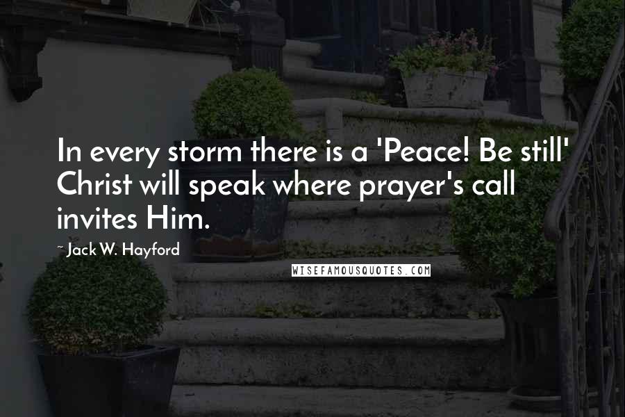 Jack W. Hayford Quotes: In every storm there is a 'Peace! Be still' Christ will speak where prayer's call invites Him.