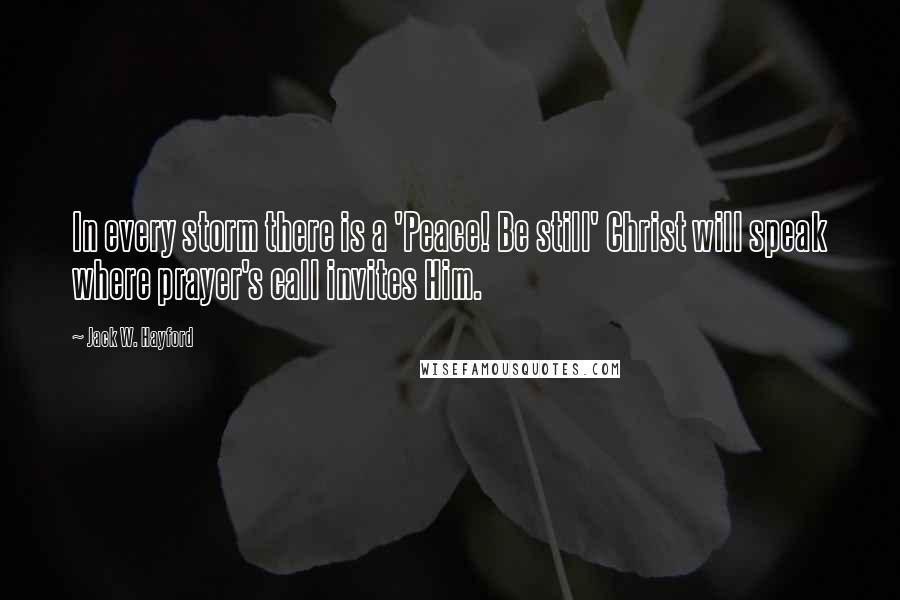 Jack W. Hayford Quotes: In every storm there is a 'Peace! Be still' Christ will speak where prayer's call invites Him.