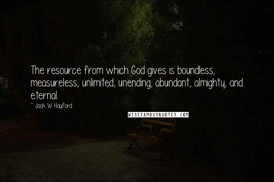 Jack W. Hayford Quotes: The resource from which God gives is boundless, measureless, unlimited, unending, abundant, almighty, and eternal.