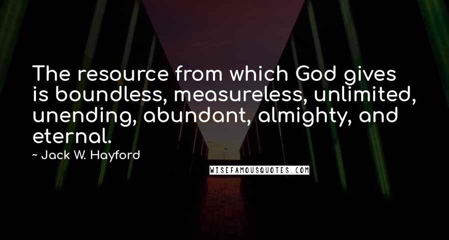 Jack W. Hayford Quotes: The resource from which God gives is boundless, measureless, unlimited, unending, abundant, almighty, and eternal.