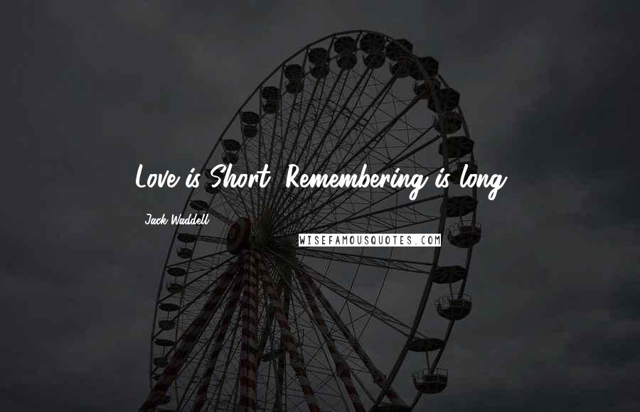 Jack Waddell Quotes: Love is Short, Remembering is long