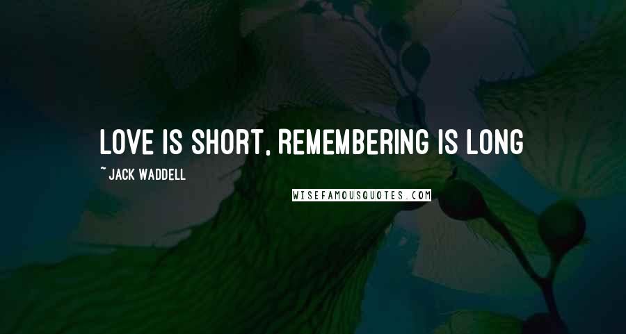 Jack Waddell Quotes: Love is Short, Remembering is long