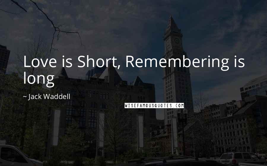 Jack Waddell Quotes: Love is Short, Remembering is long