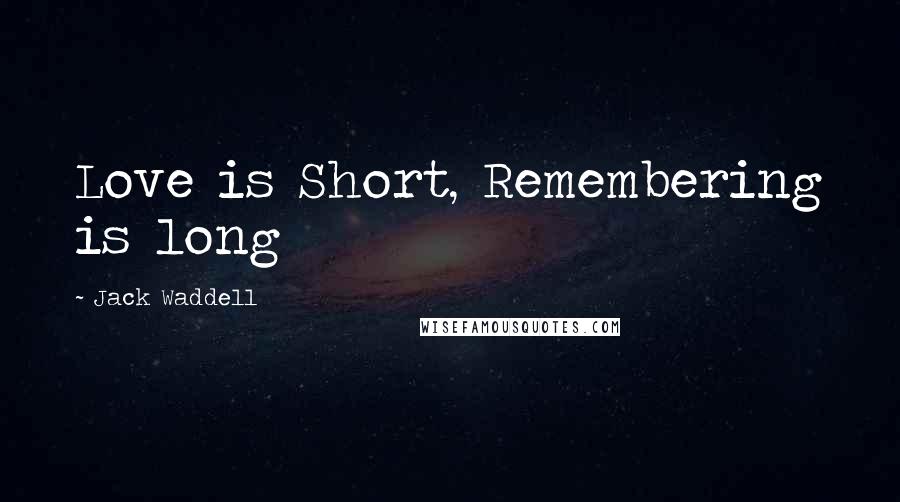 Jack Waddell Quotes: Love is Short, Remembering is long