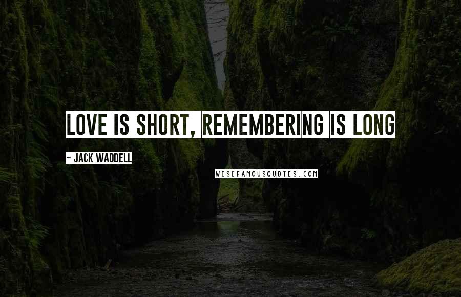 Jack Waddell Quotes: Love is Short, Remembering is long