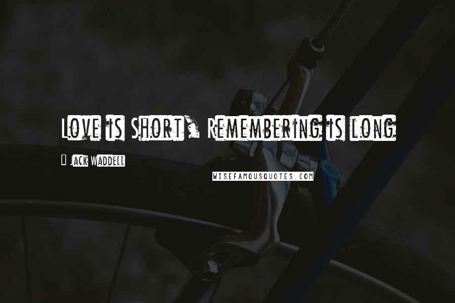 Jack Waddell Quotes: Love is Short, Remembering is long