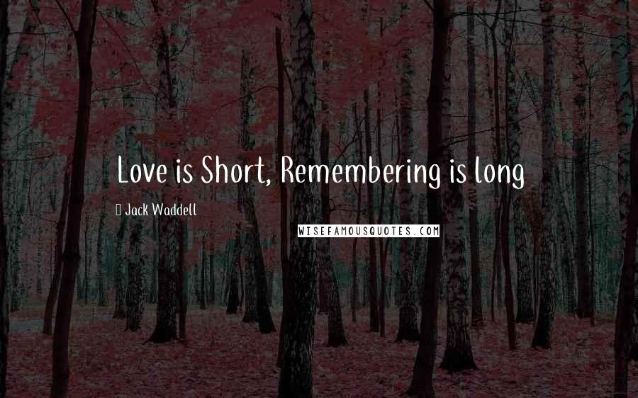 Jack Waddell Quotes: Love is Short, Remembering is long