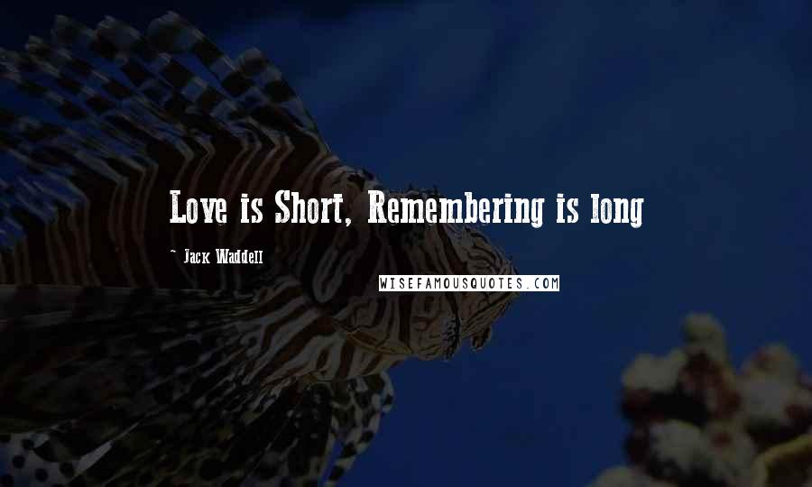 Jack Waddell Quotes: Love is Short, Remembering is long