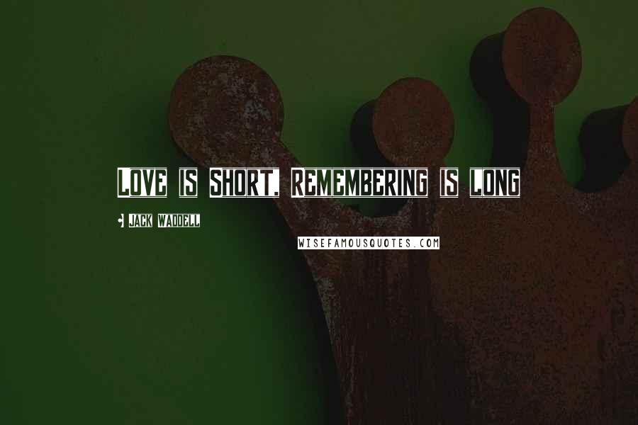 Jack Waddell Quotes: Love is Short, Remembering is long