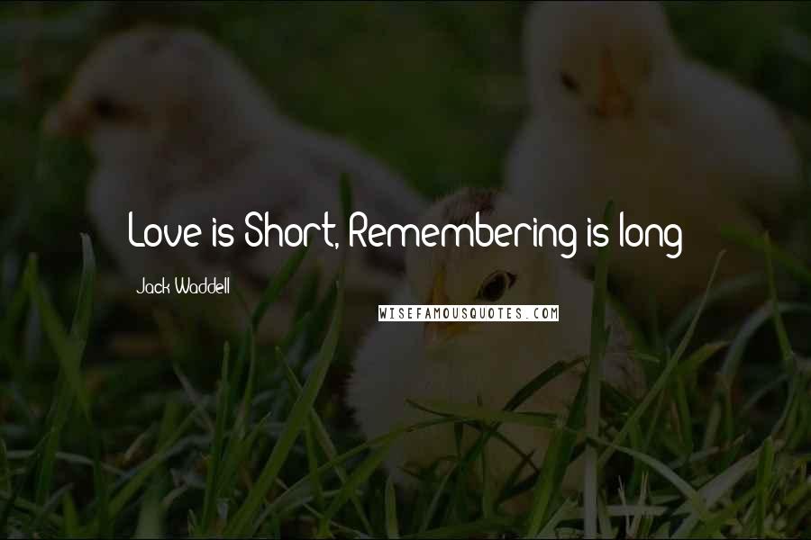 Jack Waddell Quotes: Love is Short, Remembering is long