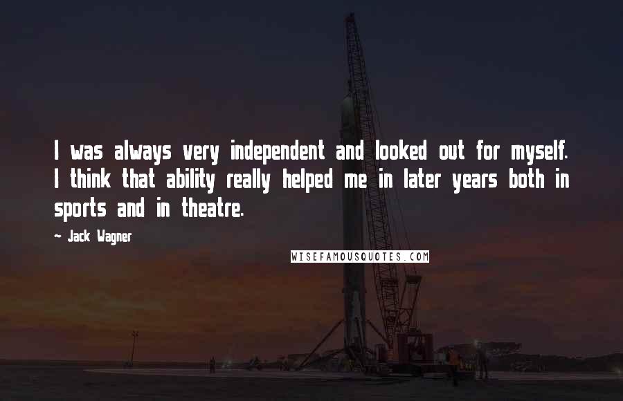 Jack Wagner Quotes: I was always very independent and looked out for myself. I think that ability really helped me in later years both in sports and in theatre.