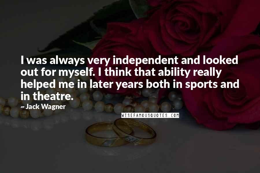 Jack Wagner Quotes: I was always very independent and looked out for myself. I think that ability really helped me in later years both in sports and in theatre.