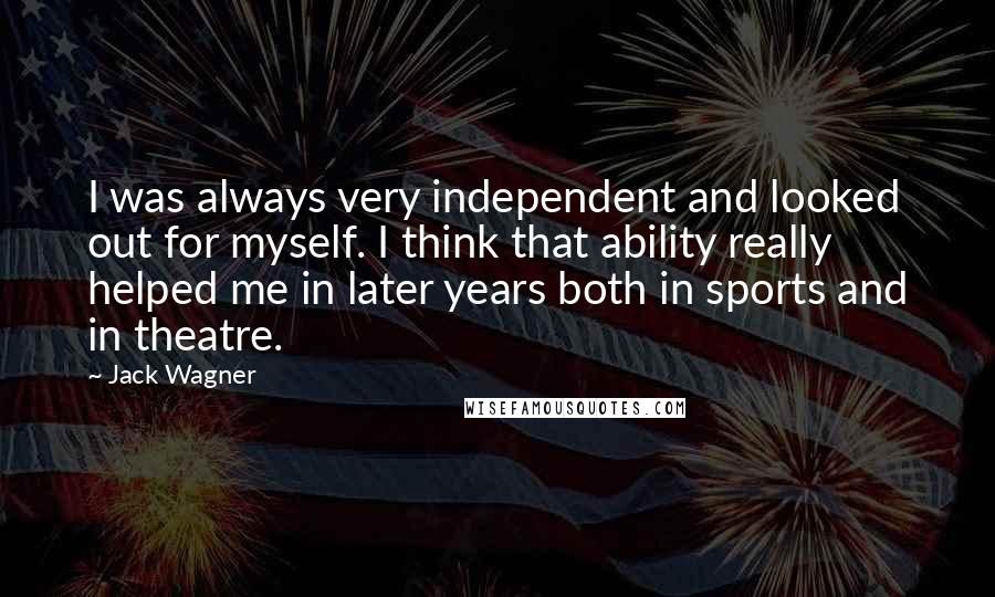 Jack Wagner Quotes: I was always very independent and looked out for myself. I think that ability really helped me in later years both in sports and in theatre.