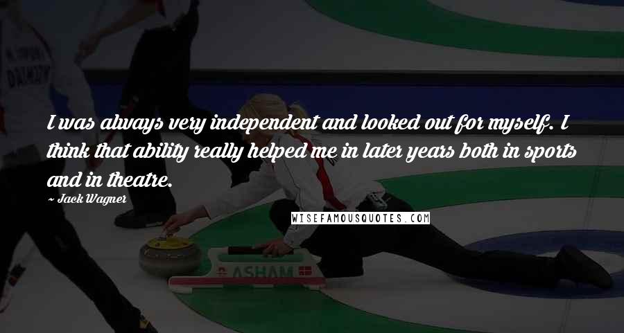 Jack Wagner Quotes: I was always very independent and looked out for myself. I think that ability really helped me in later years both in sports and in theatre.