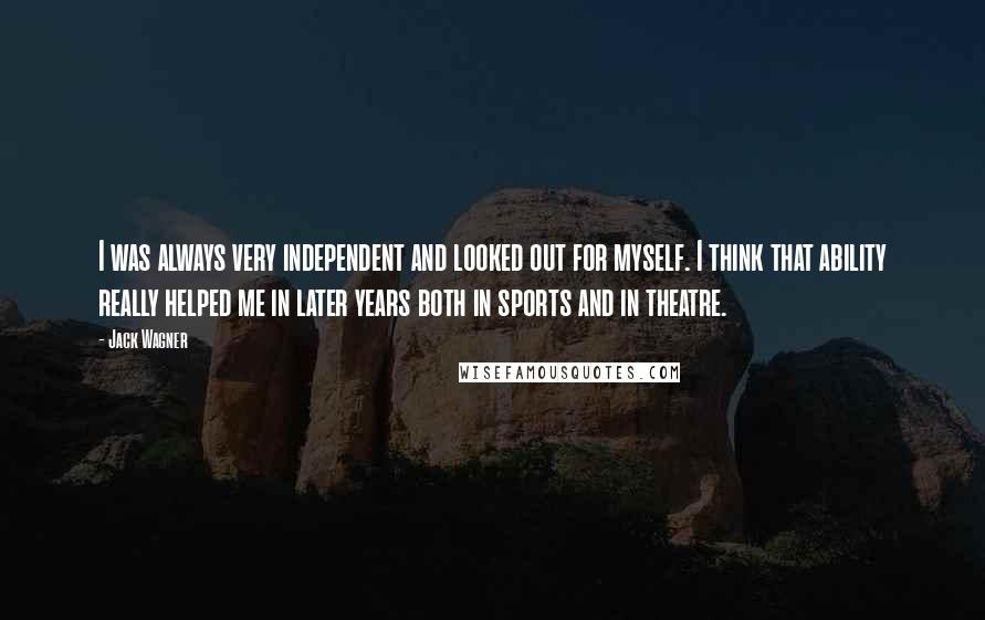 Jack Wagner Quotes: I was always very independent and looked out for myself. I think that ability really helped me in later years both in sports and in theatre.