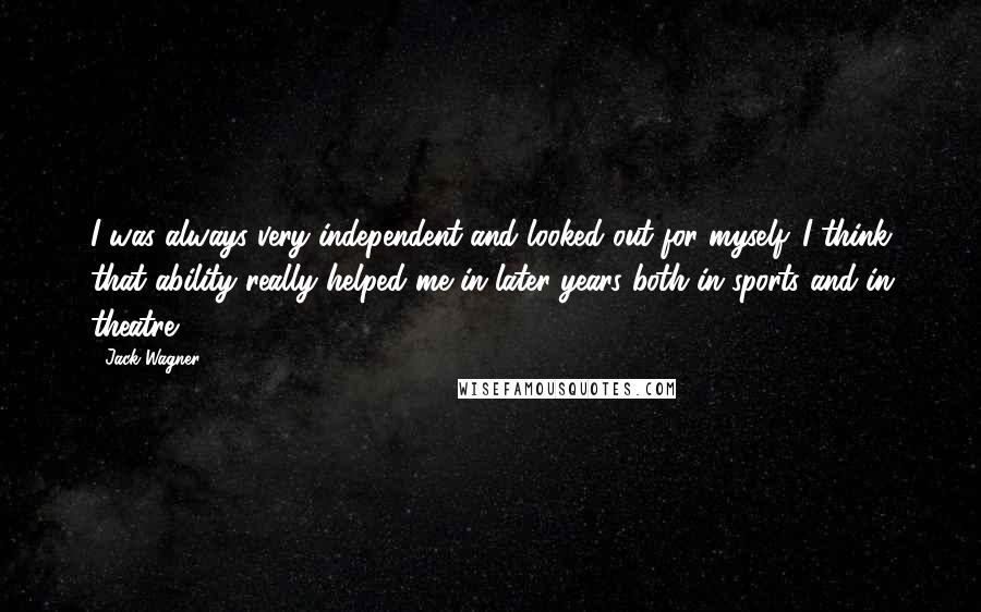 Jack Wagner Quotes: I was always very independent and looked out for myself. I think that ability really helped me in later years both in sports and in theatre.