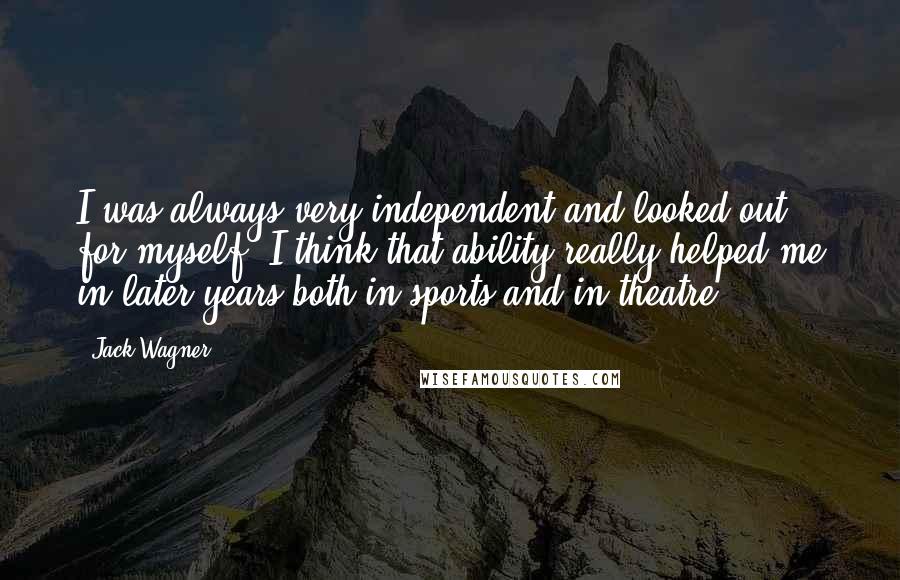 Jack Wagner Quotes: I was always very independent and looked out for myself. I think that ability really helped me in later years both in sports and in theatre.