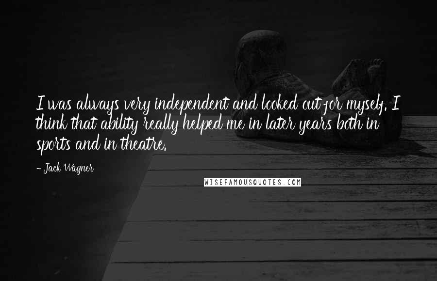 Jack Wagner Quotes: I was always very independent and looked out for myself. I think that ability really helped me in later years both in sports and in theatre.