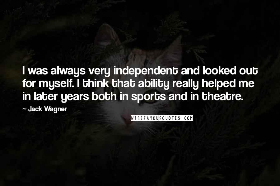 Jack Wagner Quotes: I was always very independent and looked out for myself. I think that ability really helped me in later years both in sports and in theatre.