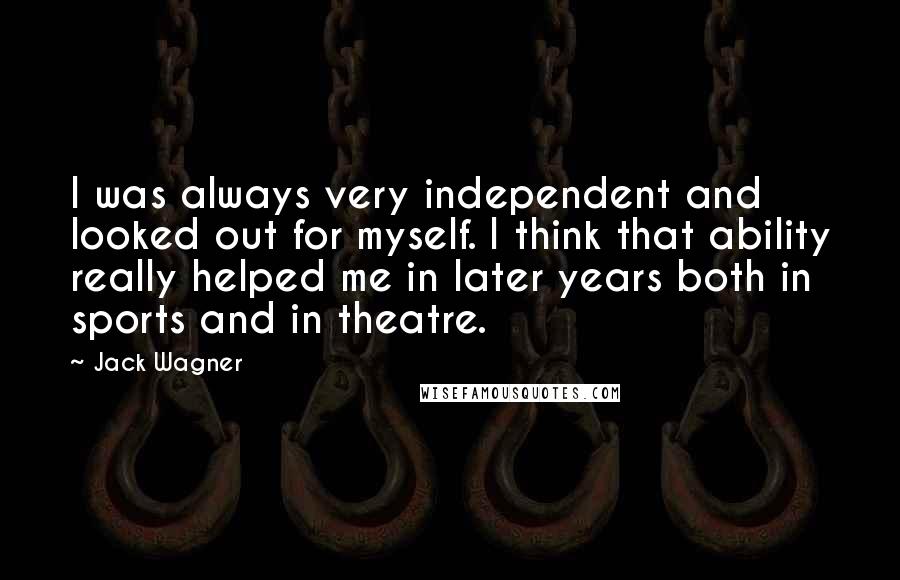 Jack Wagner Quotes: I was always very independent and looked out for myself. I think that ability really helped me in later years both in sports and in theatre.