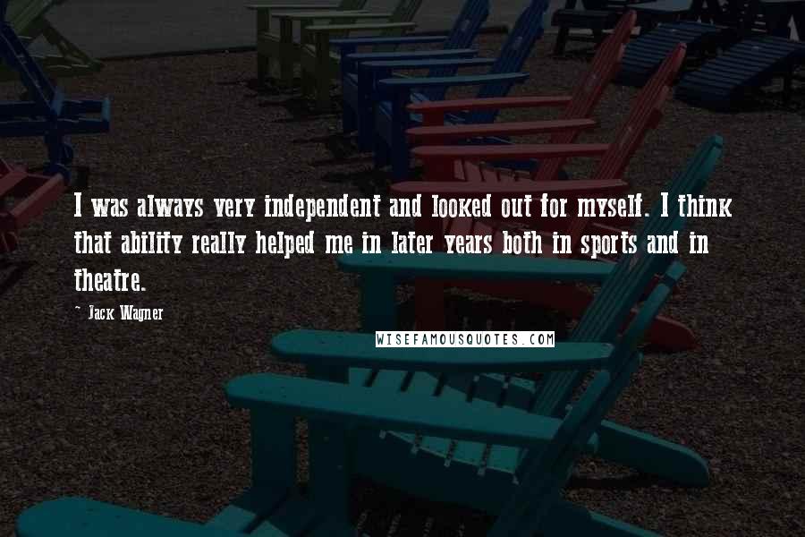 Jack Wagner Quotes: I was always very independent and looked out for myself. I think that ability really helped me in later years both in sports and in theatre.