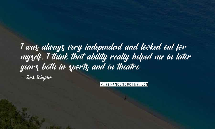 Jack Wagner Quotes: I was always very independent and looked out for myself. I think that ability really helped me in later years both in sports and in theatre.