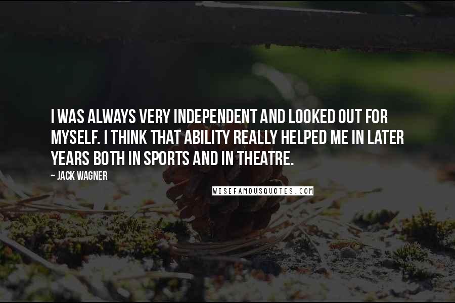 Jack Wagner Quotes: I was always very independent and looked out for myself. I think that ability really helped me in later years both in sports and in theatre.