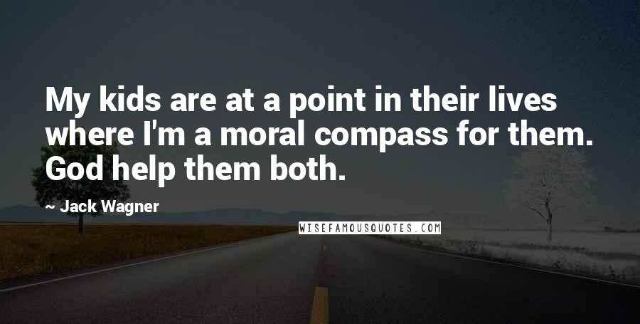 Jack Wagner Quotes: My kids are at a point in their lives where I'm a moral compass for them. God help them both.