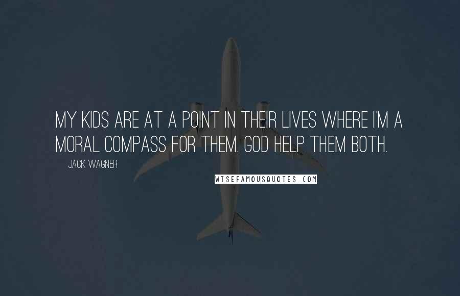 Jack Wagner Quotes: My kids are at a point in their lives where I'm a moral compass for them. God help them both.