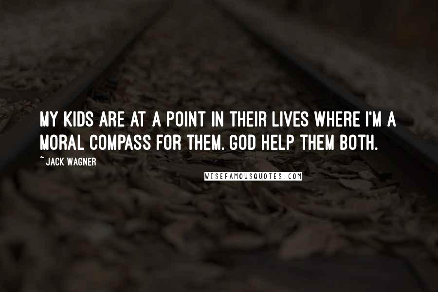 Jack Wagner Quotes: My kids are at a point in their lives where I'm a moral compass for them. God help them both.