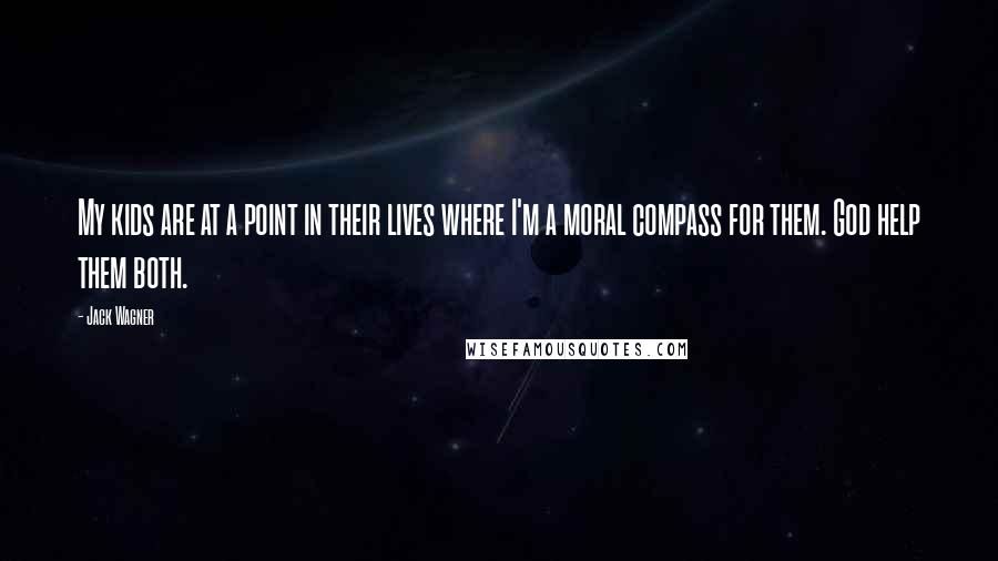 Jack Wagner Quotes: My kids are at a point in their lives where I'm a moral compass for them. God help them both.