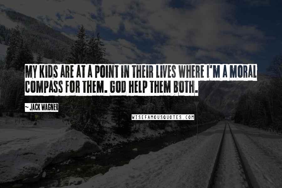 Jack Wagner Quotes: My kids are at a point in their lives where I'm a moral compass for them. God help them both.