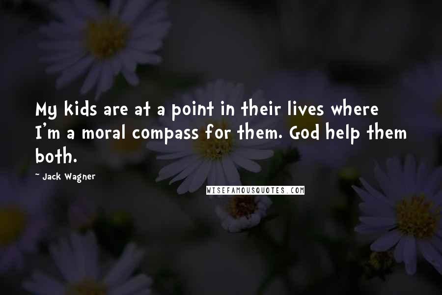 Jack Wagner Quotes: My kids are at a point in their lives where I'm a moral compass for them. God help them both.